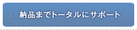 納品までトータルにサポート